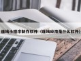 驻马店连线小程序制作软件（连线应用是什么软件）
