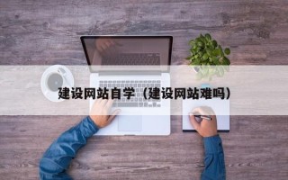 驻马店建设网站自学（建设网站难吗）