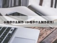 驻马店小程序什么制作（小程序什么制作软件）