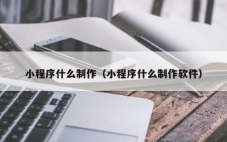 驻马店小程序什么制作（小程序什么制作软件）