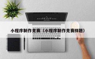 驻马店小程序制作竞赛（小程序制作竞赛样题）