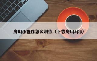 驻马店房山小程序怎么制作（下载房山app）