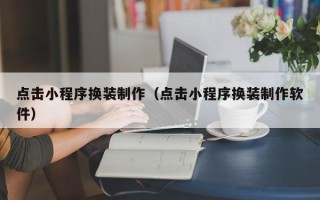 驻马店点击小程序换装制作（点击小程序换装制作软件）