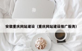 驻马店安徽重庆网站建设（重庆网站建设推广服务）