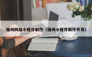 驻马店福州网站小程序制作（福州小程序制作开发）