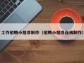 驻马店工作招聘小程序制作（招聘小程序在线制作）