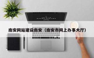 驻马店南安网站建设南安（南安市网上办事大厅）