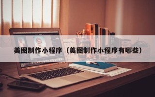 驻马店美图制作小程序（美图制作小程序有哪些）