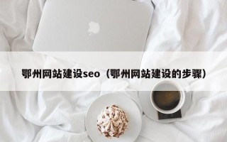 驻马店鄂州网站建设seo（鄂州网站建设的步骤）