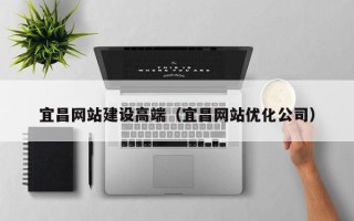 驻马店宜昌网站建设高端（宜昌网站优化公司）