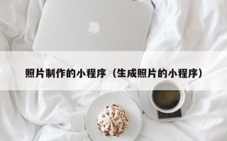 驻马店照片制作的小程序（生成照片的小程序）