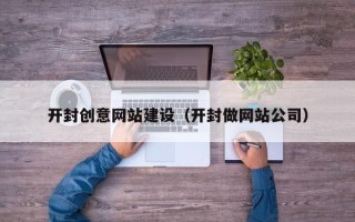 驻马店开封创意网站建设（开封做网站公司）